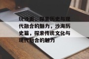 玩沙面,探索历史与现代融合的魅力,沙海历史篇,探索传统文化与现代融合的魅力 玩沙面,探索历史与现代融合的魅力,沙海历史篇,探索传统文化与现代融合的魅力