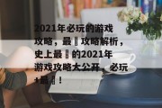 2021年必玩的游戏攻略，最囧攻略解析，史上最囧的2021年游戏攻略大公开，必玩+最囧！