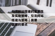 引流网站搭建的重要性及实施策略,引流网站搭建与策略 | 需要把握的要点 引流网站搭建的重要性及实施策略,引流网站搭建与策略 | 需要把握的要点