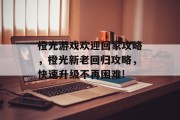橙光游戏欢迎回家攻略，橙光新老回归攻略，快速升级不再困难!