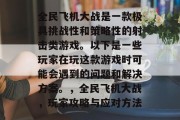 全民飞机大战是一款极具挑战性和策略性的射击类游戏。以下是一些玩家在玩这款游戏时可能会遇到的问题和解决方案。,全民飞机大战,玩家攻略与应对方法 全民飞机大战是一款极具挑战性和策略性的射击类游戏。以下是一些玩家在玩这款游戏时可能会遇到的问题和解决方案。,全民飞机大战,玩家攻略与应对方法