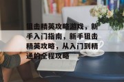 狙击精英攻略游戏，新手入门指南，新手狙击精英攻略，从入门到精通的全程攻略