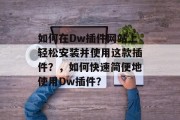 如何在Dw插件网站上轻松安装并使用这款插件？，如何快速简便地使用Dw插件？