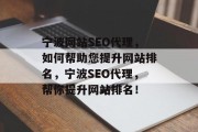 宁波网站SEO代理，如何帮助您提升网站排名，宁波SEO代理，帮你提升网站排名！