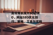 高效导航提升网站SEO，网站SEO优化技巧，策略、工具与实践