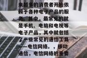在当今互联网时代,越来越多的消费者开始依赖于各种电子产品的服务。其中,最常见的就是手机、电脑和电视等电子产品,其中就包括了一些常见的通信工具——电信网络。,移动通信,电信网络的重要性及其未来趋势分析 在当今互联网时代,越来越多的消费者开始依赖于各种电子产品的服务。其中,最常见的就是手机、电脑和电视等电子产品,其中就包括了一些常见的通信工具——电信网络。,移动通信,电信网络的重要性及其未来趋势分析