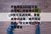 开鲁地区SEO优化实战攻略，开鲁地区SEO优化实战攻略，掌握关键词运用、提升网站排名、优化网页结构等关键要素