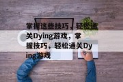 掌握这些技巧，轻松通关Dying游戏，掌握技巧，轻松通关Dying游戏