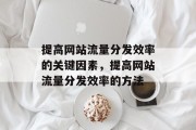 提高网站流量分发效率的关键因素,提高网站流量分发效率的方法 提高网站流量分发效率的关键因素,提高网站流量分发效率的方法