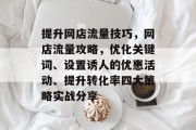 提升网店流量技巧,网店流量攻略,优化关键词、设置诱人的优惠活动、提升转化率四大策略实战分享