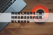 揭秘婚礼网站排名，如何挑选最适合你的在线婚礼策划平台