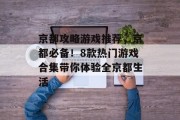京都攻略游戏推荐,京都必备!8款热门游戏合集带你体验全京都生活 京都攻略游戏推荐,京都必备!8款热门游戏合集带你体验全京都生活