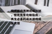 橙光游戏男神攻略计划，橙光先生攻略指南，男生必备的成长游戏成长大道