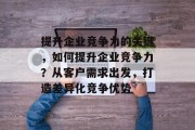 提升企业竞争力的关键,如何提升企业竞争力?从客户需求出发,打造差异化竞争优势 提升企业竞争力的关键,如何提升企业竞争力?从客户需求出发,打造差异化竞争优势