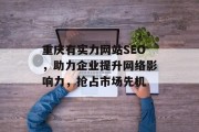 重庆有实力网站SEO,助力企业提升网络影响力,抢占市场先机 重庆有实力网站SEO,助力企业提升网络影响力,抢占市场先机
