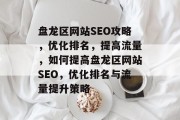 盘龙区网站SEO攻略,优化排名,提高流量,如何提高盘龙区网站SEO,优化排名与流量提升策略 盘龙区网站SEO攻略,优化排名,提高流量,如何提高盘龙区网站SEO,优化排名与流量提升策略