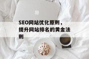 SEO网站优化原则,提升网站排名的黄金法则 SEO网站优化原则,提升网站排名的黄金法则