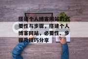 搭建个人博客网站的必要性与步骤,搭建个人博客网站,必要性、步骤及技巧分享 搭建个人博客网站的必要性与步骤,搭建个人博客网站,必要性、步骤及技巧分享