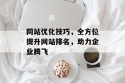 网站优化技巧，全方位提升网站排名，助力企业腾飞