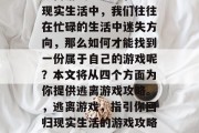 逃离游戏攻略 - 在现实生活中,我们往往在忙碌的生活中迷失方向,那么如何才能找到一份属于自己的游戏呢?本文将从四个方面为你提供逃离游戏攻略。,逃离游戏,指引你回归现实生活的游戏攻略分享 逃离游戏攻略 - 在现实生活中,我们往往在忙碌的生活中迷失方向,那么如何才能找到一份属于自己的游戏呢?本文将从四个方面为你提供逃离游戏攻略。,逃离游戏,指引你回归现实生活的游戏攻略分享