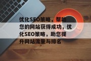 优化SEO策略,帮助您的网站获得成功,优化SEO策略,助您提升网站流量与排名 优化SEO策略,帮助您的网站获得成功,优化SEO策略,助您提升网站流量与排名