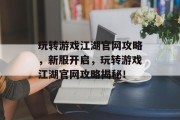玩转游戏江湖官网攻略，新服开启，玩转游戏江湖官网攻略揭秘！