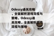 Odessy通关攻略,全面解析游戏流程与策略,Odessy通关攻略,全面解析游戏流程与策略 Odessy通关攻略,全面解析游戏流程与策略,Odessy通关攻略,全面解析游戏流程与策略