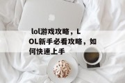 lol游戏攻略,LOL新手必看攻略,如何快速上手  lol游戏攻略,LOL新手必看攻略,如何快速上手