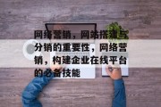 网络营销,网站搭建与分销的重要性,网络营销,构建企业在线平台的必备技能 网络营销,网站搭建与分销的重要性,网络营销,构建企业在线平台的必备技能