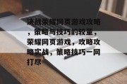 决战荣耀网页游戏攻略,策略与技巧的较量,荣耀网页游戏,攻略攻略实战,策略技巧一网打尽 决战荣耀网页游戏攻略,策略与技巧的较量,荣耀网页游戏,攻略攻略实战,策略技巧一网打尽