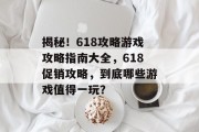 揭秘!618攻略游戏攻略指南大全,618促销攻略,到底哪些游戏值得一玩? 揭秘!618攻略游戏攻略指南大全,618促销攻略,到底哪些游戏值得一玩?