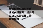 提升网站SEO站外优化的关键策略,提升网站SEO站外优化,策略与实践 提升网站SEO站外优化的关键策略,提升网站SEO站外优化,策略与实践