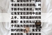 兔宝宝是一款集休闲娱乐、益智培养于一体的卡通角色扮演游戏。对于新手玩家来说，如何让兔宝宝在游戏中迅速上手，发挥出最好的效果呢？本文将从以下三个方面为您提供策略和技巧的建议。，兔宝宝新手指南，快速掌握游戏攻略