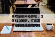 优化SEO策略,打造高质量的网络体验,优化SEO策略,打造高质量网络体验的关键