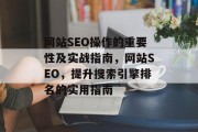 网站SEO操作的重要性及实战指南,网站SEO,提升搜索引擎排名的实用指南 网站SEO操作的重要性及实战指南,网站SEO,提升搜索引擎排名的实用指南