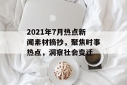 2021年7月热点新闻素材摘抄,聚焦时事热点,洞察社会变迁 2021年7月热点新闻素材摘抄,聚焦时事热点,洞察社会变迁