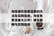 淘宝提升免费流量的方法及实践指南,淘宝免费流量大公开!提升策略与实践指南 淘宝提升免费流量的方法及实践指南,淘宝免费流量大公开!提升策略与实践指南