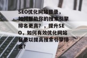 SEO优化网站目录,如何帮助你的搜索引擎排名更高?,提升SEO,如何有效优化网站目录以提高搜索引擎排名? SEO优化网站目录,如何帮助你的搜索引擎排名更高?,提升SEO,如何有效优化网站目录以提高搜索引擎排名?