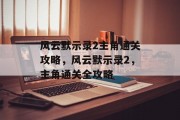 风云默示录2主角通关攻略,风云默示录2,主角通关全攻略 风云默示录2主角通关攻略,风云默示录2,主角通关全攻略