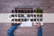 实现地图流量提升的策略与实践，如何有效提升地图流量？策略与实践分析