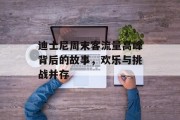 迪士尼周末客流量高峰背后的故事,欢乐与挑战并存 迪士尼周末客流量高峰背后的故事,欢乐与挑战并存