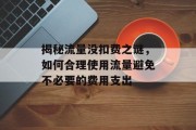 揭秘流量没扣费之谜,如何合理使用流量避免不必要的费用支出 揭秘流量没扣费之谜,如何合理使用流量避免不必要的费用支出