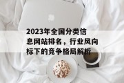 2023年全国分类信息网站排名,行业风向标下的竞争格局解析 2023年全国分类信息网站排名,行业风向标下的竞争格局解析