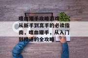嗜血猎手攻略游戏——从新手到高手的必读指南,嗜血猎手,从入门到精通的全攻略 嗜血猎手攻略游戏——从新手到高手的必读指南,嗜血猎手,从入门到精通的全攻略