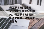保卫萝卜3通关攻略,全面解析,助你轻松闯关,保卫萝卜3全面解析通关攻略,轻松闯关无压力 保卫萝卜3通关攻略,全面解析,助你轻松闯关,保卫萝卜3全面解析通关攻略,轻松闯关无压力