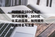 网站提交SEO优化的技巧和策略,SEO优化实战指南,如何提升网站排名与流量 网站提交SEO优化的技巧和策略,SEO优化实战指南,如何提升网站排名与流量