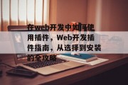 在web开发中如何使用插件,Web开发插件指南,从选择到安装的全攻略 在web开发中如何使用插件,Web开发插件指南,从选择到安装的全攻略
