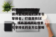 网页SEO优化策略,提升游戏网站的搜索引擎排名,打造高效SEO,提升游戏网站搜索引擎排名的全方位策略 网页SEO优化策略,提升游戏网站的搜索引擎排名,打造高效SEO,提升游戏网站搜索引擎排名的全方位策略