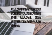 以人为本的高效运营模式在提升人流量方面的作用,以人为本,高效运营模式助力提升人流量策略 以人为本的高效运营模式在提升人流量方面的作用,以人为本,高效运营模式助力提升人流量策略