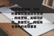 网络营销策略,SEO的重要性及其优化方法,网络营销,关键词研究、页面优化、网站排名提升的关键要素 网络营销策略,SEO的重要性及其优化方法,网络营销,关键词研究、页面优化、网站排名提升的关键要素